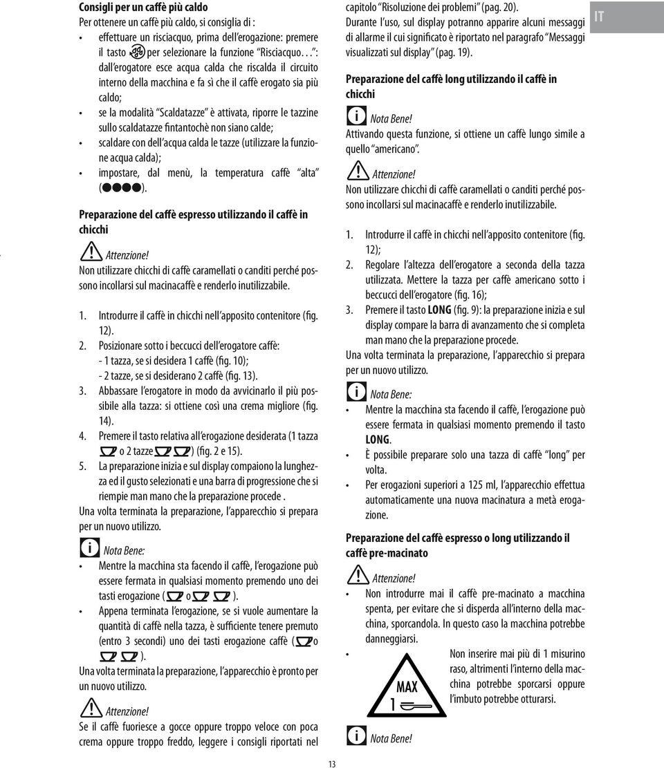 fintantochè non siano calde; scaldare con dell acqua calda le tazze (utilizzare la funzione acqua calda); impostare, dal menù, la temperatura caffè alta (llll).