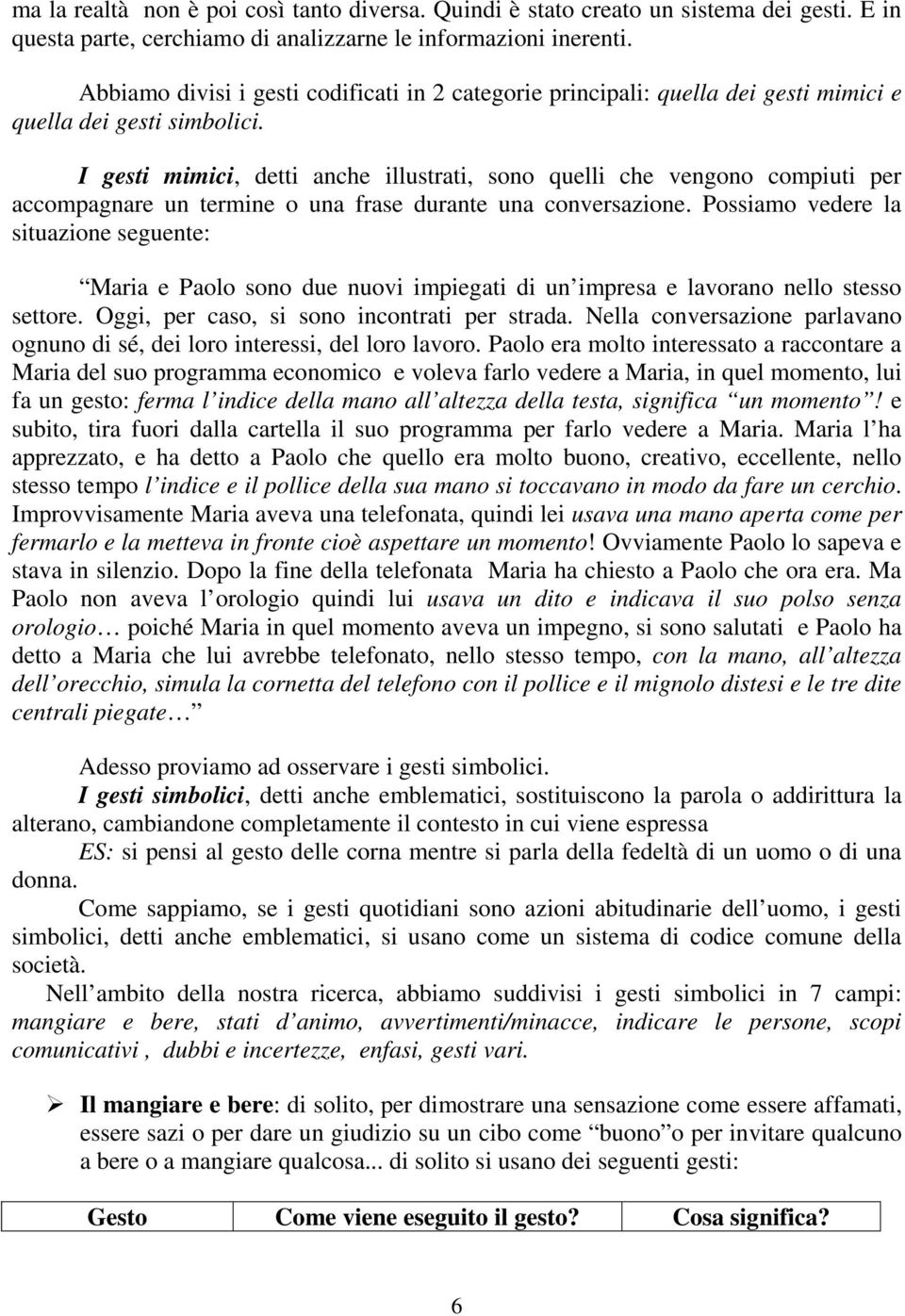 I gesti mimici, detti anche illustrati, sono quelli che vengono compiuti per accompagnare un termine o una frase durante una conversazione.