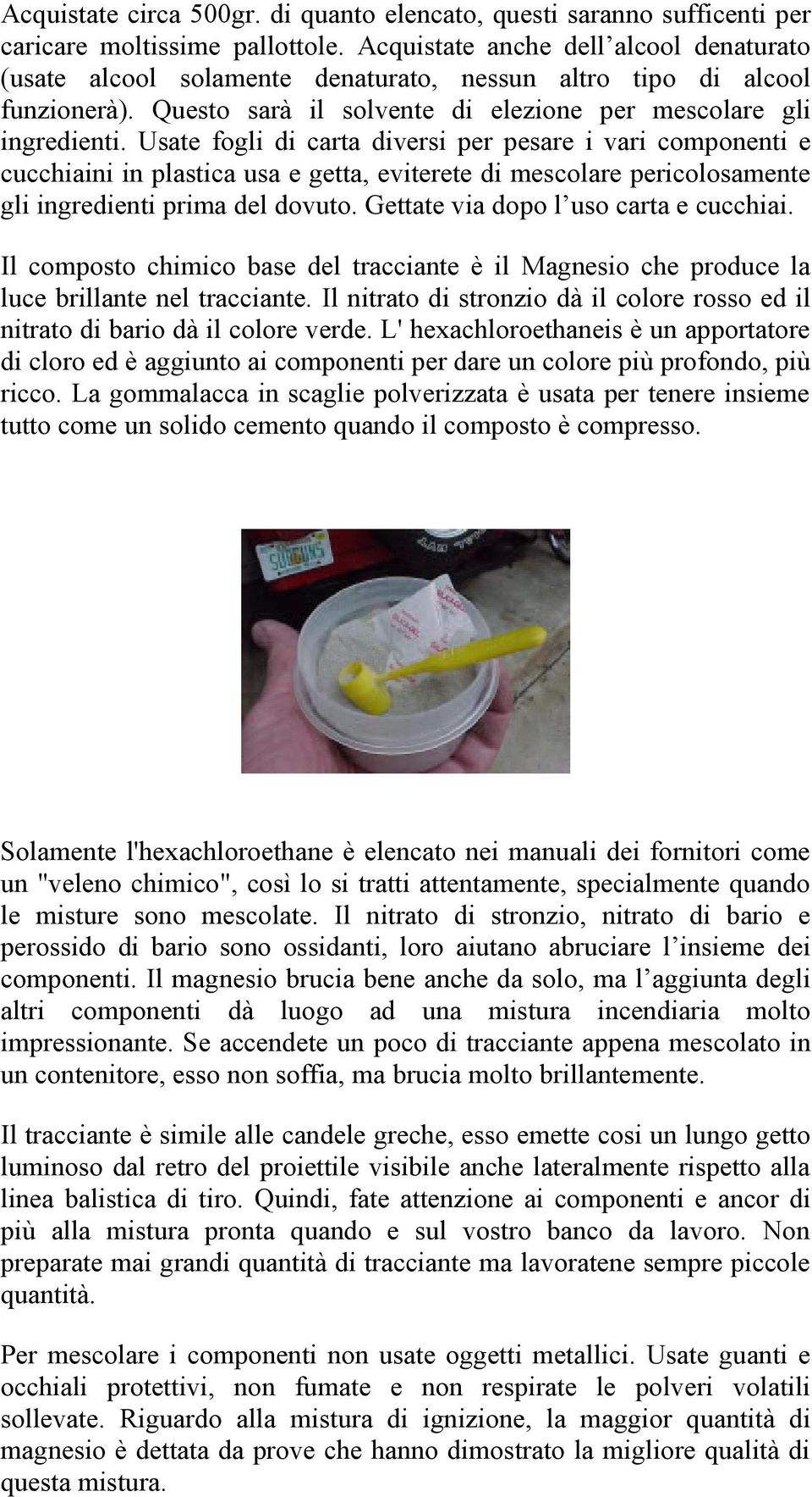 Usate fogli di carta diversi per pesare i vari componenti e cucchiaini in plastica usa e getta, eviterete di mescolare pericolosamente gli ingredienti prima del dovuto.