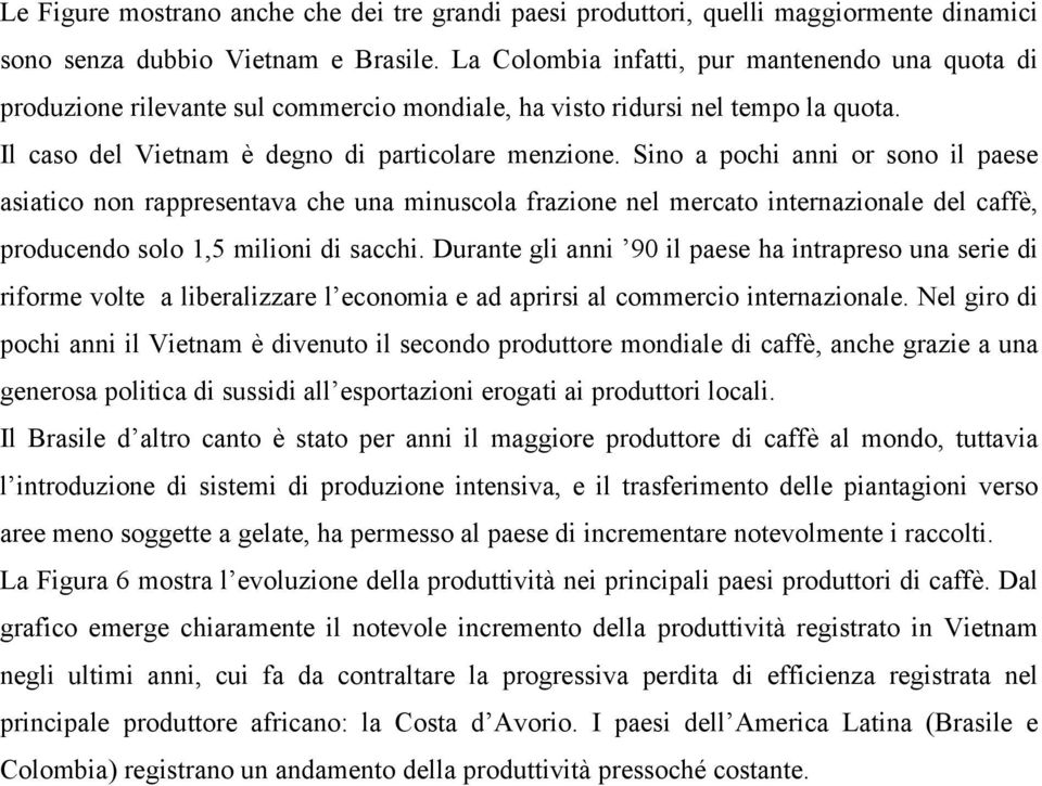 Sino a pochi anni or sono il paese asiatico non rappresentava che una minuscola frazione nel mercato internazionale del caffè, producendo solo 1,5 milioni di sacchi.