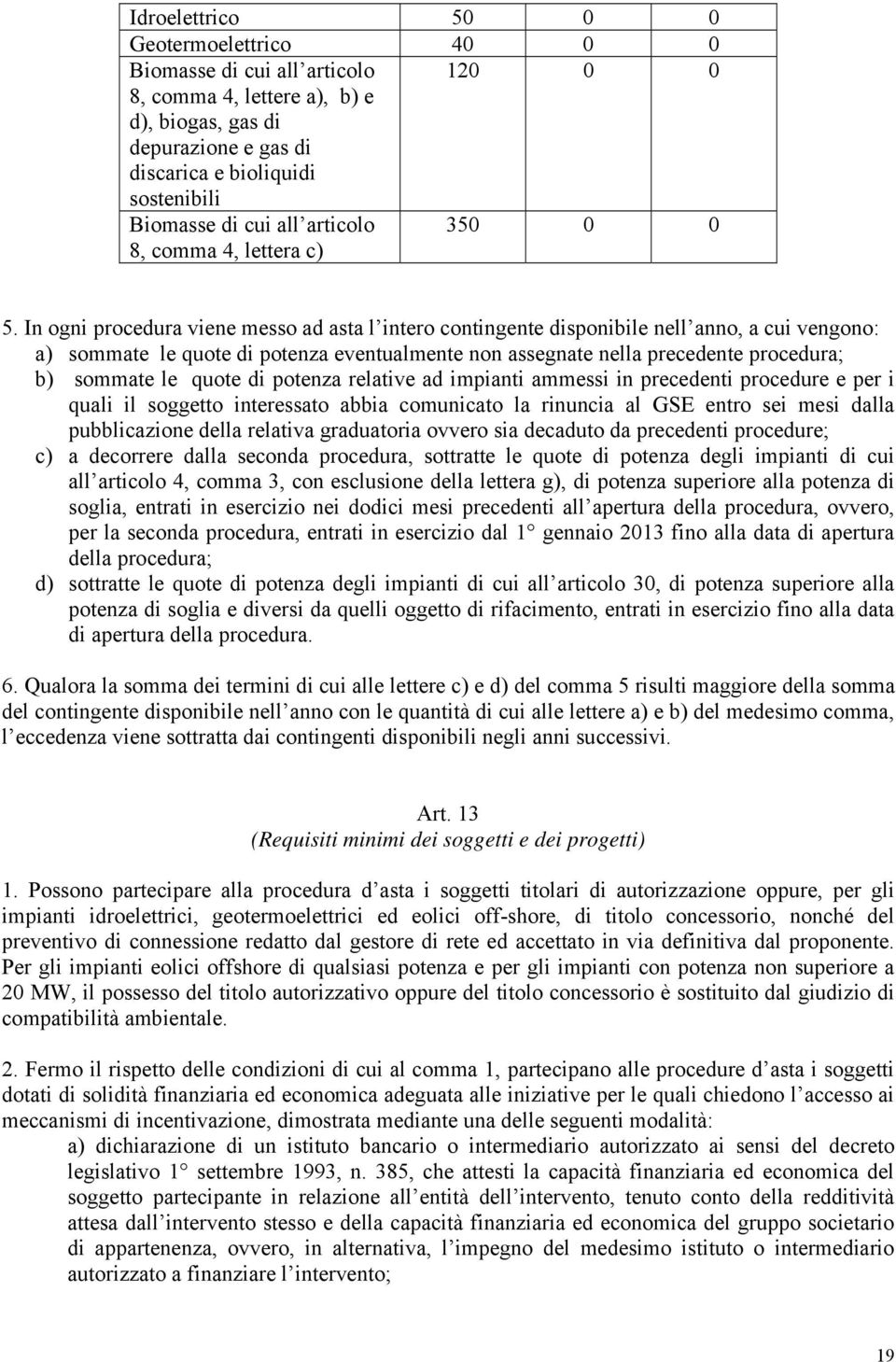 In ogni procedura viene messo ad asta l intero contingente disponibile nell anno, a cui vengono: a) sommate le quote di potenza eventualmente non assegnate nella precedente procedura; b) sommate le