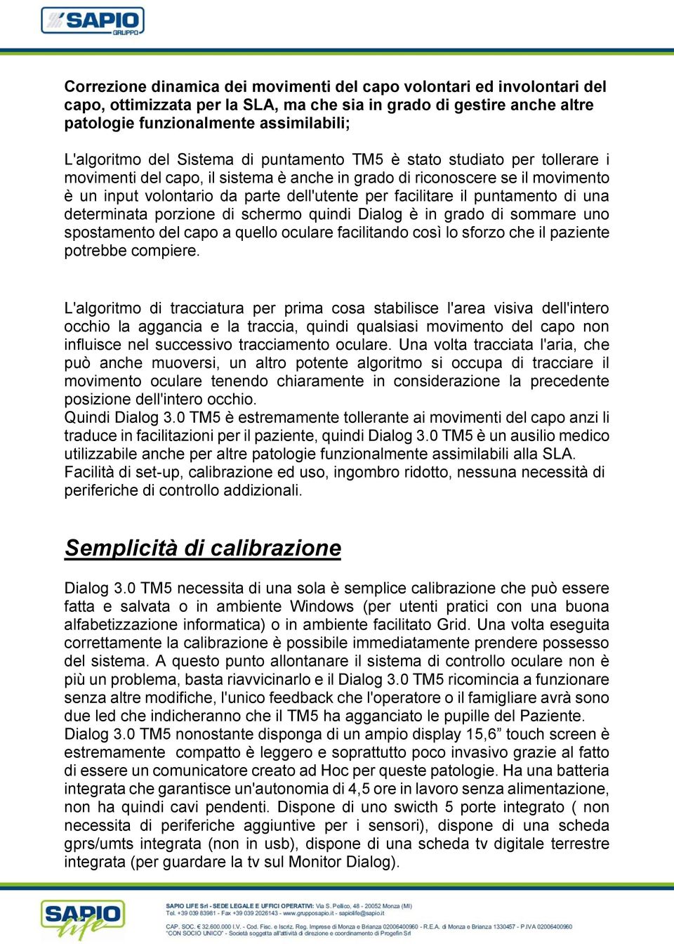 puntamento di una determinata porzione di schermo quindi Dialog è in grado di sommare uno spostamento del capo a quello oculare facilitando così lo sforzo che il paziente potrebbe compiere.