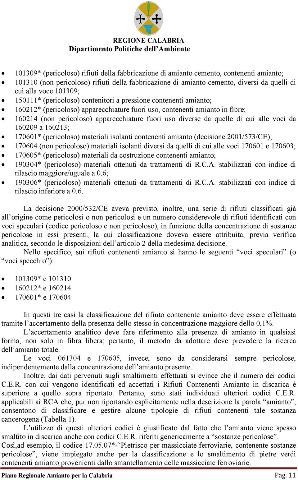 diverse da quelle di cui alle voci da 160209 a 160213; 170601* (pericoloso) materiali isolanti contenenti amianto (decisione 2001/573/CE); 170604 (non pericoloso) materiali isolanti diversi da quelli