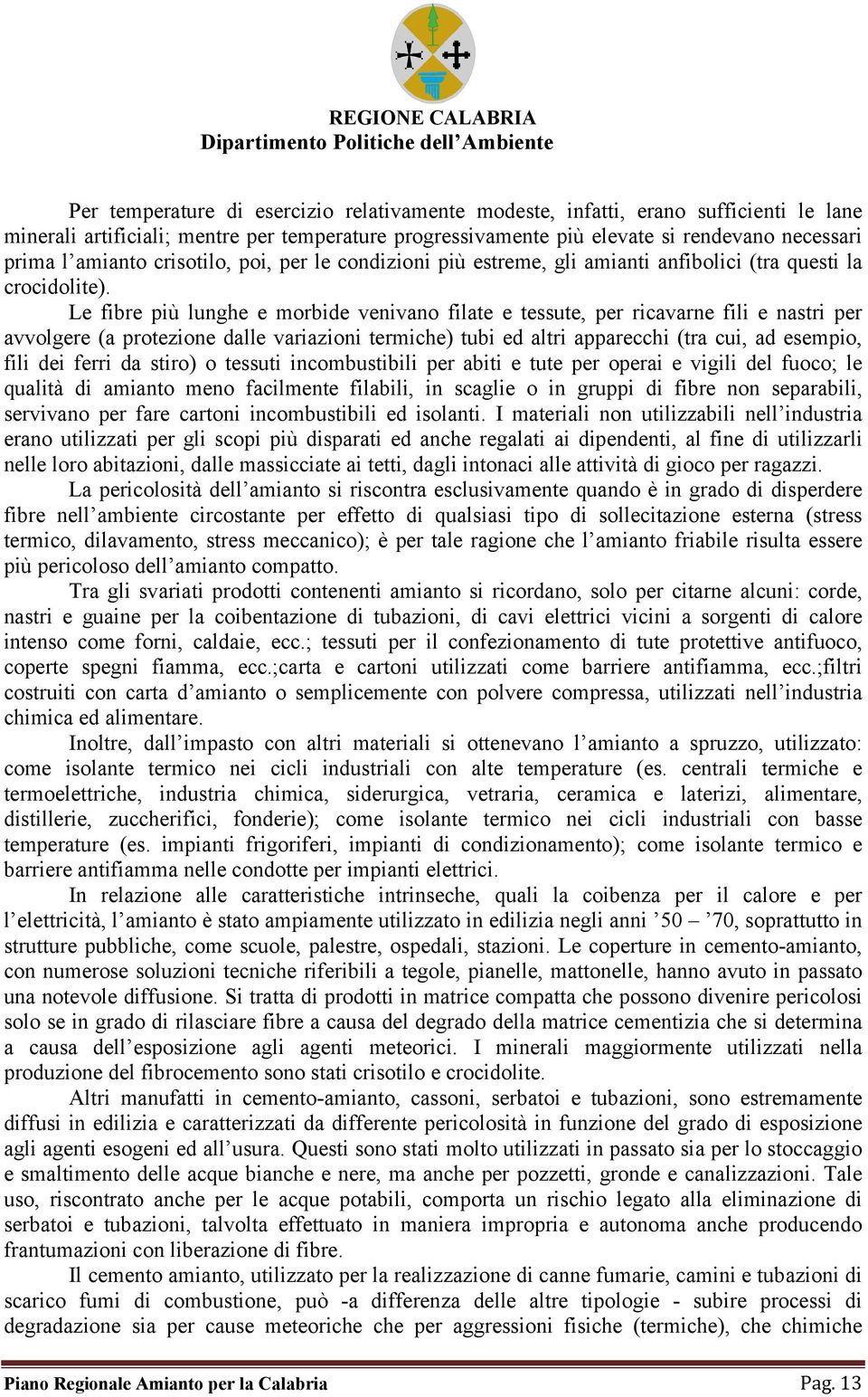 Le fibre più lunghe e morbide venivano filate e tessute, per ricavarne fili e nastri per avvolgere (a protezione dalle variazioni termiche) tubi ed altri apparecchi (tra cui, ad esempio, fili dei