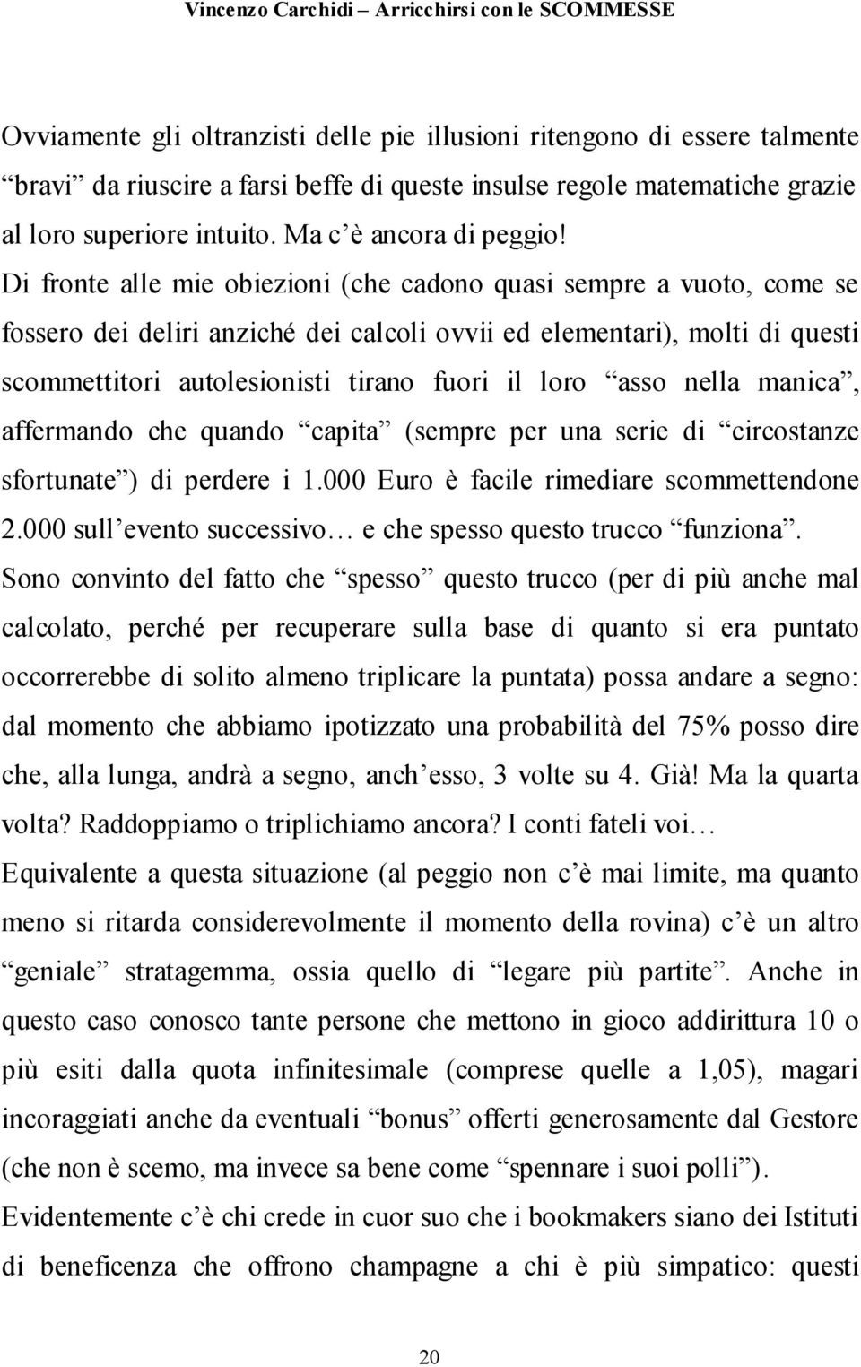 Di fronte alle mie obiezioni (che cadono quasi sempre a vuoto, come se fossero dei deliri anziché dei calcoli ovvii ed elementari), molti di questi scommettitori autolesionisti tirano fuori il loro