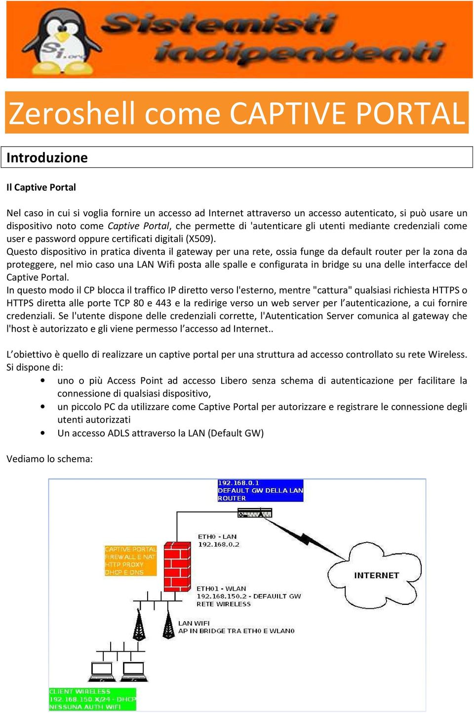 Questo dispositivo in pratica diventa il gateway per una rete, ossia funge da default router per la zona da proteggere, nel mio caso una LAN Wifi posta alle spalle e configurata in bridge su una