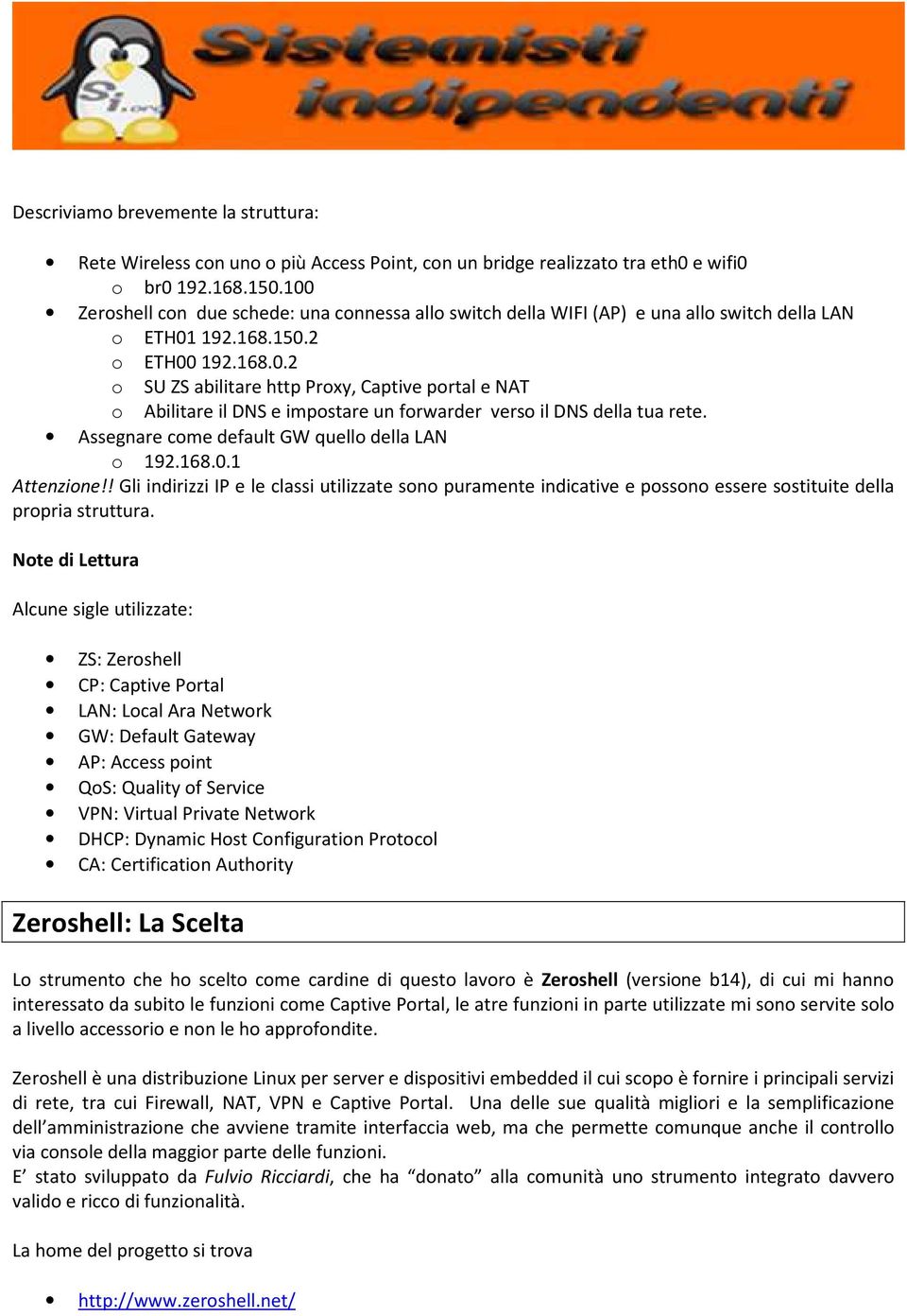 Assegnare come default GW quello della LAN o 192.168.0.1 Attenzione!! Gli indirizzi IP e le classi utilizzate sono puramente indicative e possono essere sostituite della propria struttura.