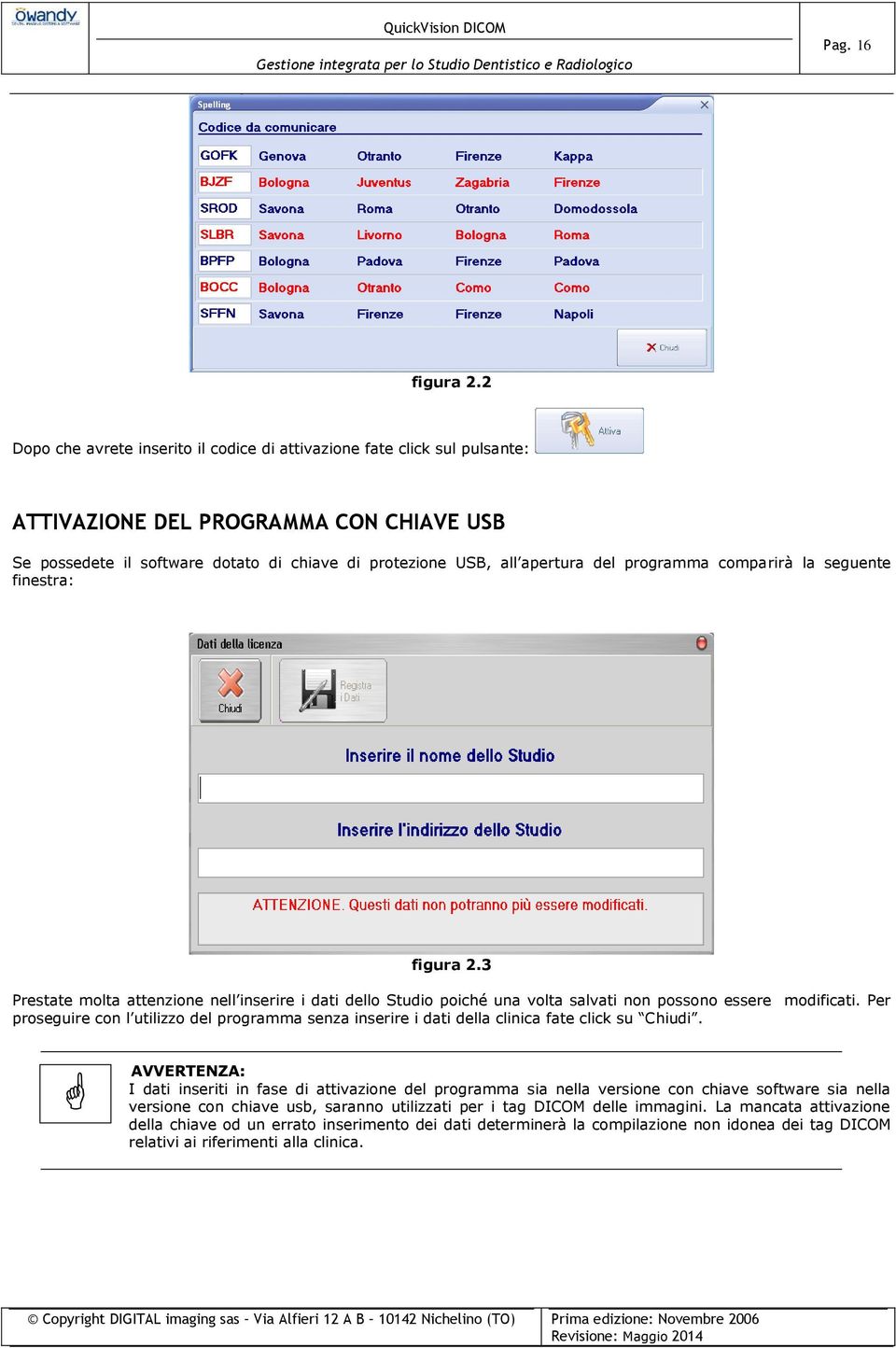 programma comparirà la seguente finestra: figura 2.3 Prestate molta attenzione nell inserire i dati dello Studio poiché una volta salvati non possono essere modificati.