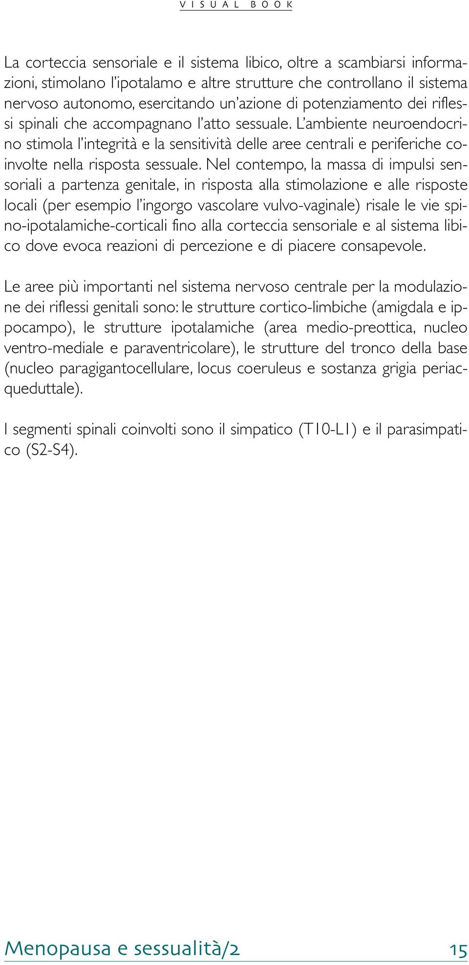 Nel contempo, la massa di impulsi sensoriali a partenza genitale, in risposta alla stimolazione e alle risposte locali (per esempio l ingorgo vascolare vulvo-vaginale) risale le vie