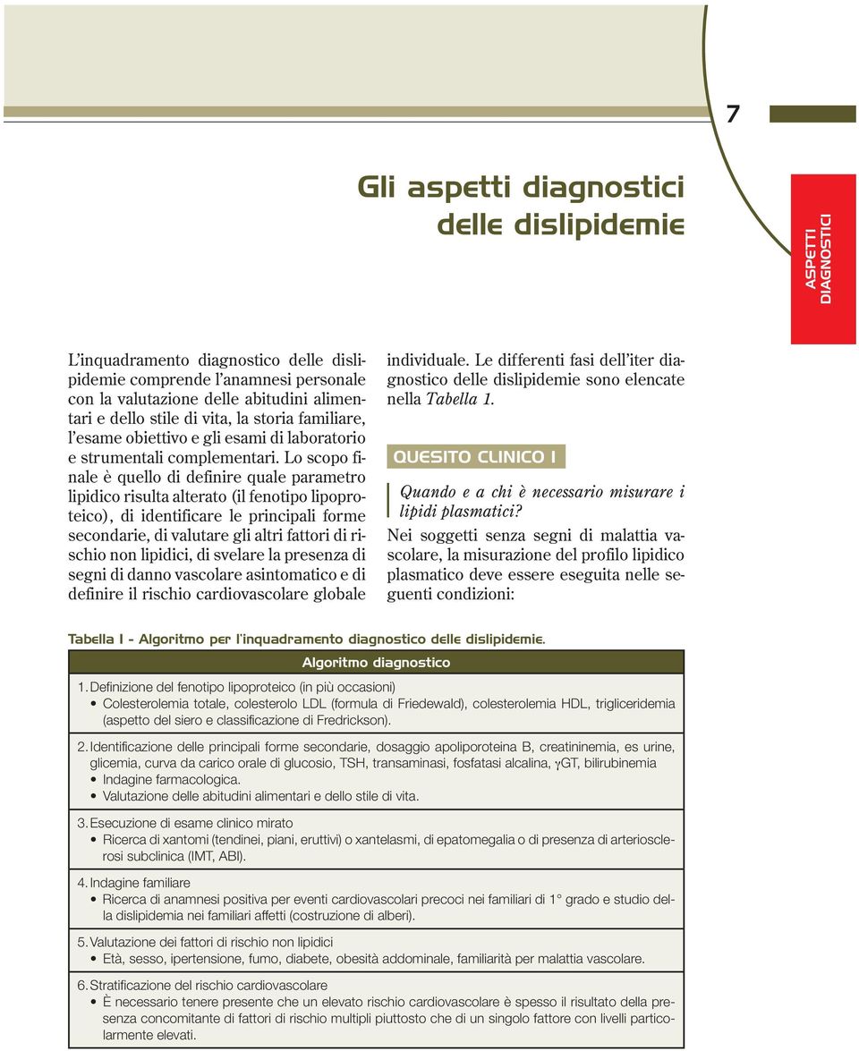 Lo scopo finale è quello di definire quale parametro lipidico risulta alterato (il fenotipo lipoproteico), di identificare le principali forme secondarie, di valutare gli altri fattori di rischio non