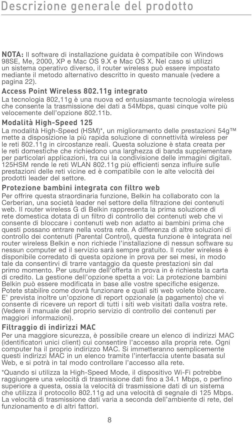 11g integrato La tecnologia 802,11g è una nuova ed entusiasmante tecnologia wireless che consente la trasmissione dei dati a 54Mbps, quasi cinque volte più velocemente dell opzione 802.11b.