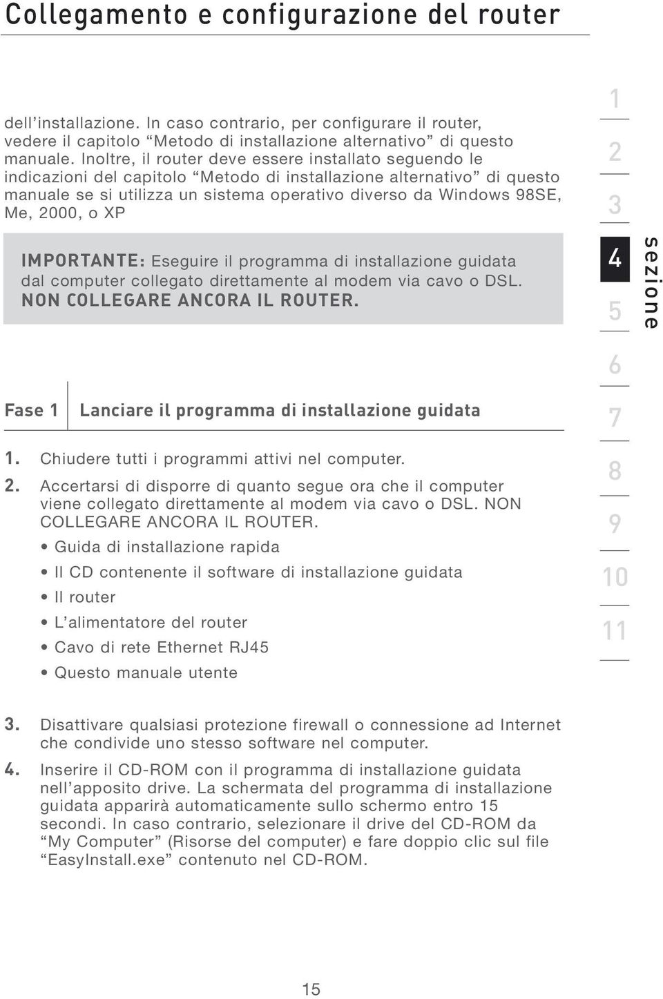 2000, o XP IMPORTANTE: Eseguire il programma di installazione guidata dal computer collegato direttamente al modem via cavo o DSL. NON COLLEGARE ANCORA IL ROUTER.