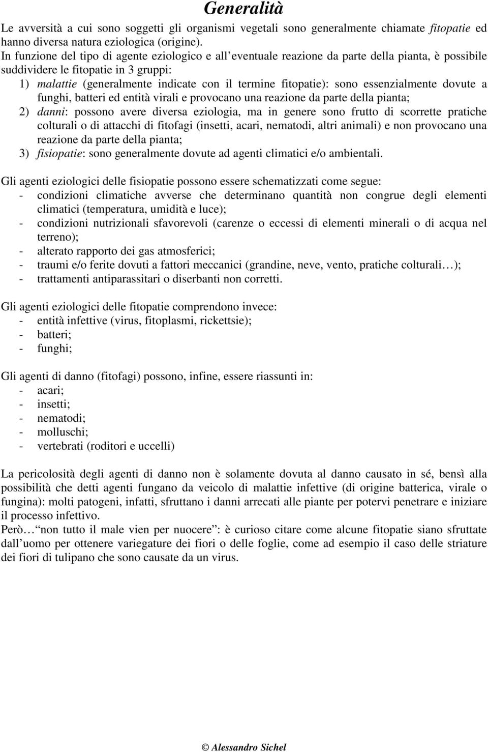 fitopatie): sono essenzialmente dovute a funghi, batteri ed entità virali e provocano una reazione da parte della pianta; 2) danni: possono avere diversa eziologia, ma in genere sono frutto di