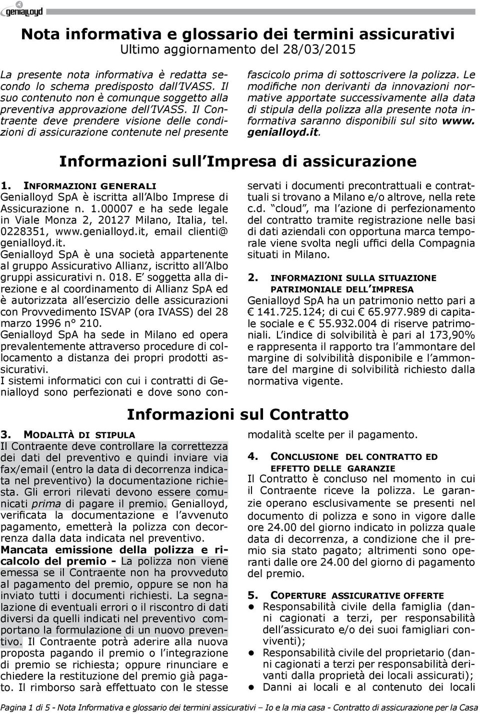 Il Contraente deve prendere visione delle condizioni di assicurazione contenute nel presente fascicolo prima di sottoscrivere la polizza.