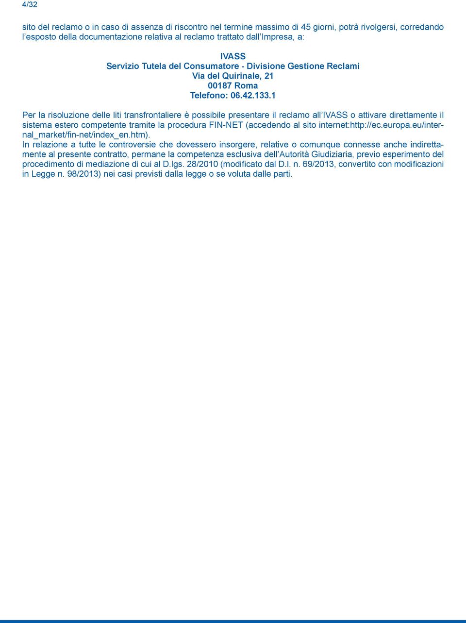 1 Per la risoluzione delle liti transfrontaliere è possibile presentare il reclamo all IVASS o attivare direttamente il sistema estero competente tramite la procedura FIN-NET (accedendo al sito