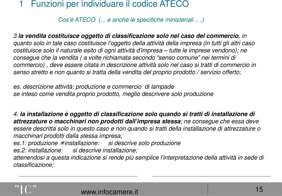 costituisce solo il naturale esito di ogni attività d impresa tutte le imprese vendono); ne consegue che la vendita ( a volte richiamata secondo senso comune nei termini di commercio), deve essere