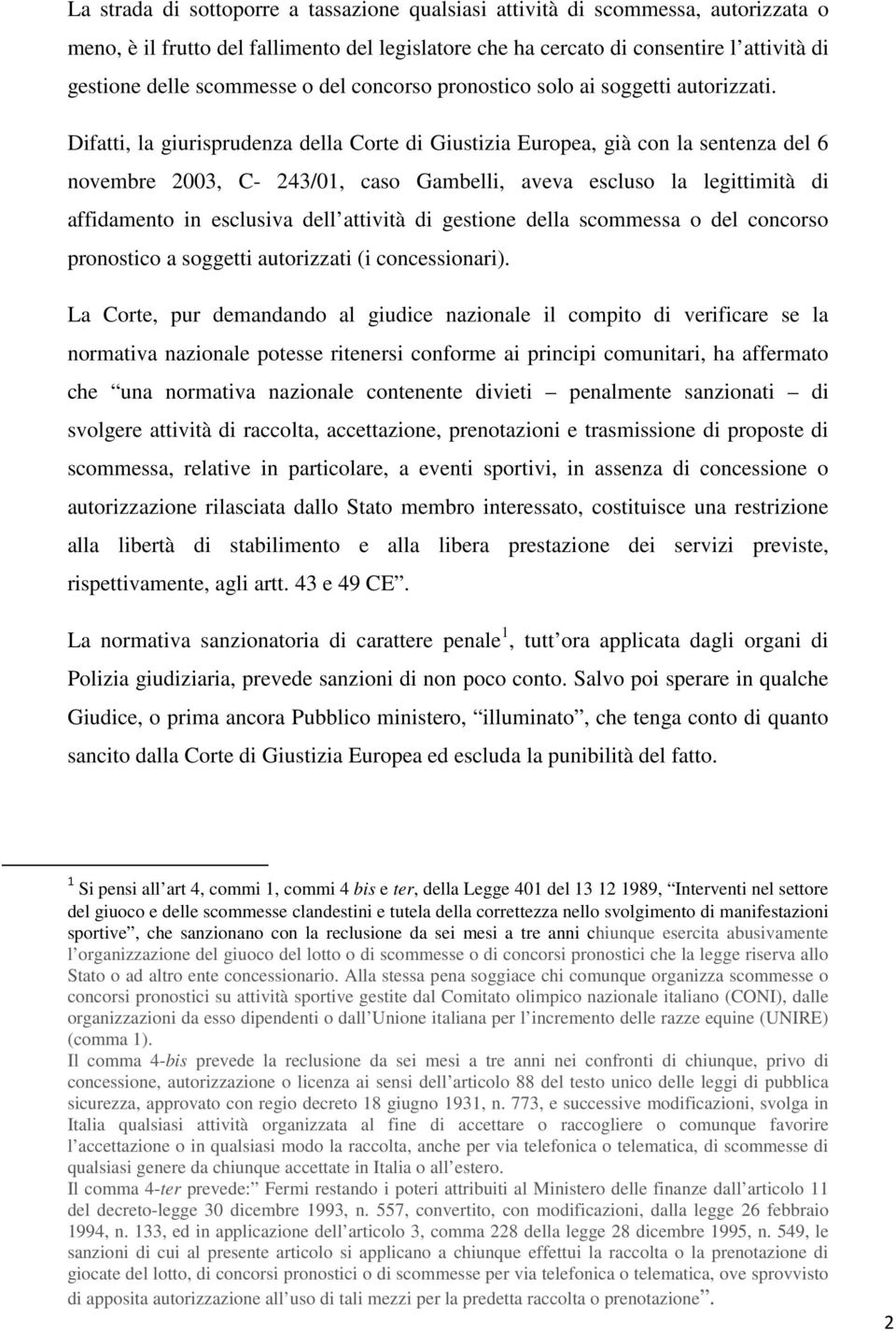 Difatti, la giurisprudenza della Corte di Giustizia Europea, già con la sentenza del 6 novembre 2003, C- 243/01, caso Gambelli, aveva escluso la legittimità di affidamento in esclusiva dell attività