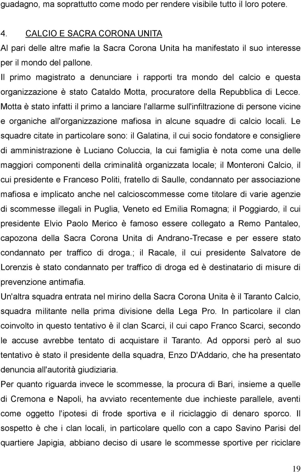 Il primo magistrato a denunciare i rapporti tra mondo del calcio e questa organizzazione è stato Cataldo Motta, procuratore della Repubblica di Lecce.