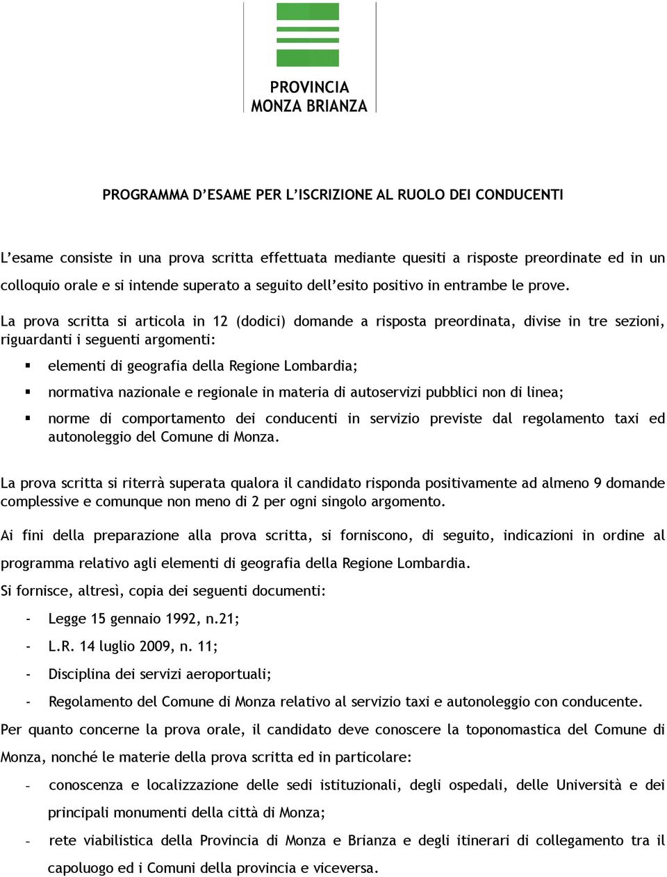 La prova scritta si articola in 12 (dodici) domande a risposta preordinata, divise in tre sezioni, riguardanti i seguenti argomenti: elementi di geografia della Regione Lombardia; normativa nazionale