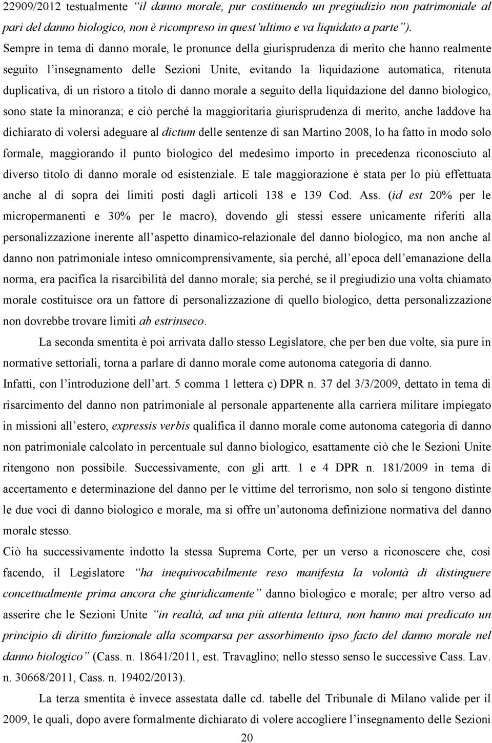 di un ristoro a titolo di danno morale a seguito della liquidazione del danno biologico, sono state la minoranza; e ciò perché la maggioritaria giurisprudenza di merito, anche laddove ha dichiarato