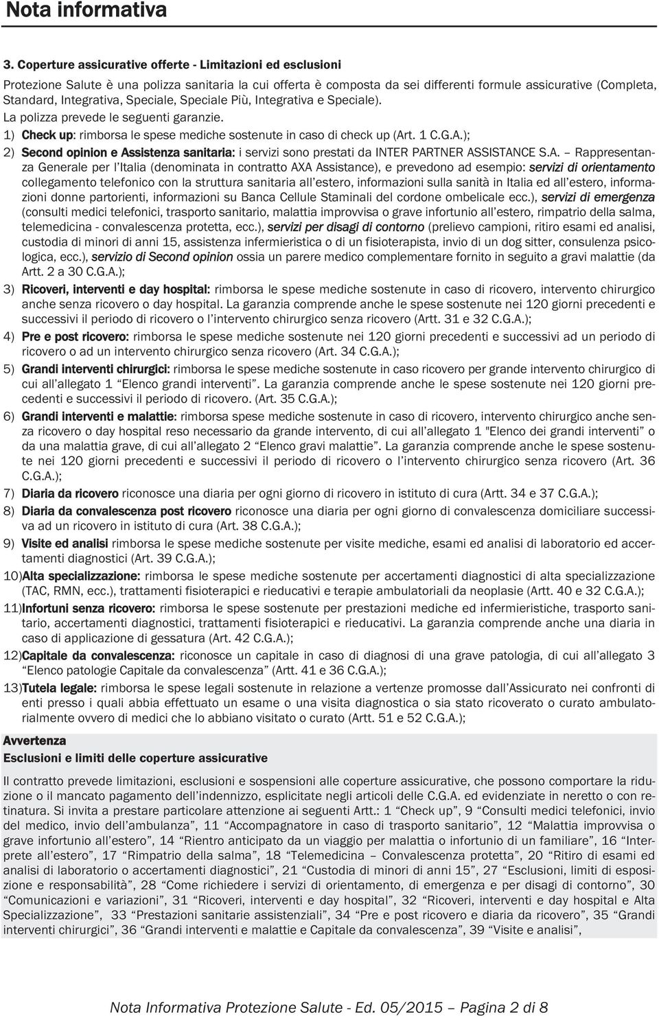 Speciale, Speciale Più, Integrativa e Speciale). La polizza prevede le seguenti garanzie. 1) Check up: rimborsa le spese mediche sostenute in caso di check up (Ar