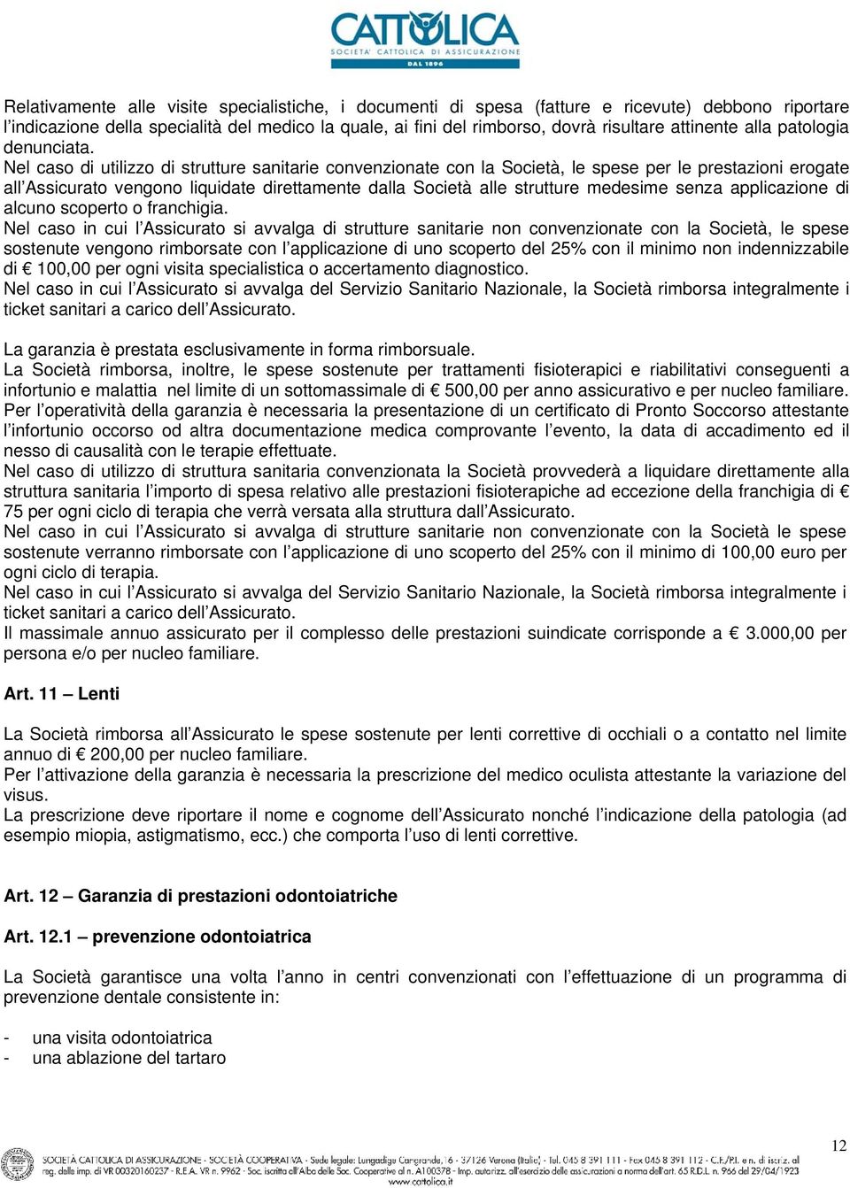 Nel caso di utilizzo di strutture sanitarie convenzionate con la Società, le spese per le prestazioni erogate all Assicurato vengono liquidate direttamente dalla Società alle strutture medesime senza