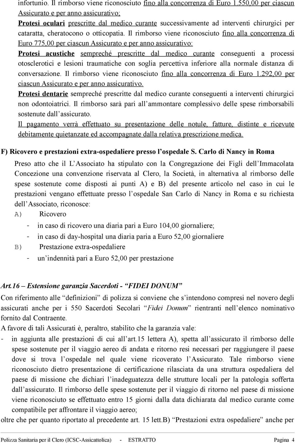 Il rimborso viene riconosciuto fino alla concorrenza di Euro 775,00 per ciascun Assicurato e per anno assicurativo: Protesi acustiche sempreché prescritte dal medico curante conseguenti a processi