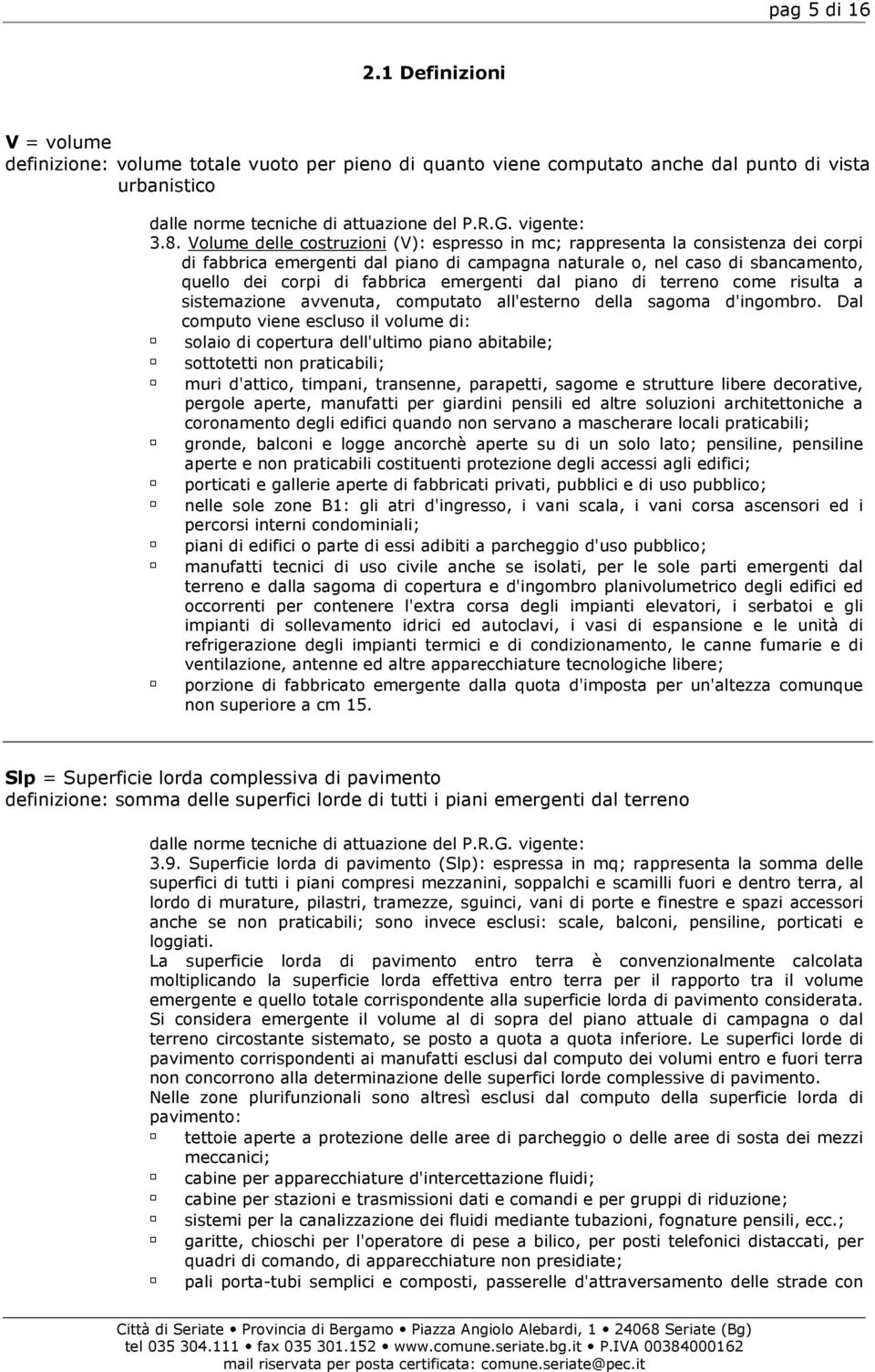 Volume delle costruzioni (V): espresso in mc; rappresenta la consistenza dei corpi di fabbrica emergenti dal piano di campagna naturale o, nel caso di sbancamento, quello dei corpi di fabbrica