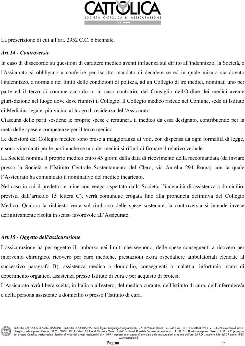 decidere se ed in quale misura sia dovuto l'indennizzo, a norma e nei limiti delle condizioni di polizza, ad un Collegio di tre medici, nominati uno per parte ed il terzo di comune accordo o, in caso