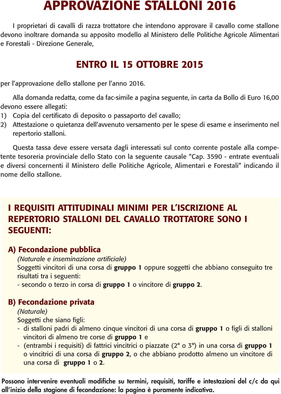 Alla domanda redatta, come da fac-simile a pagina seguente, in carta da Bollo di Euro 16,00 devono essere allegati: 1) Copia del certificato di deposito o passaporto del cavallo; 2) Attestazione o