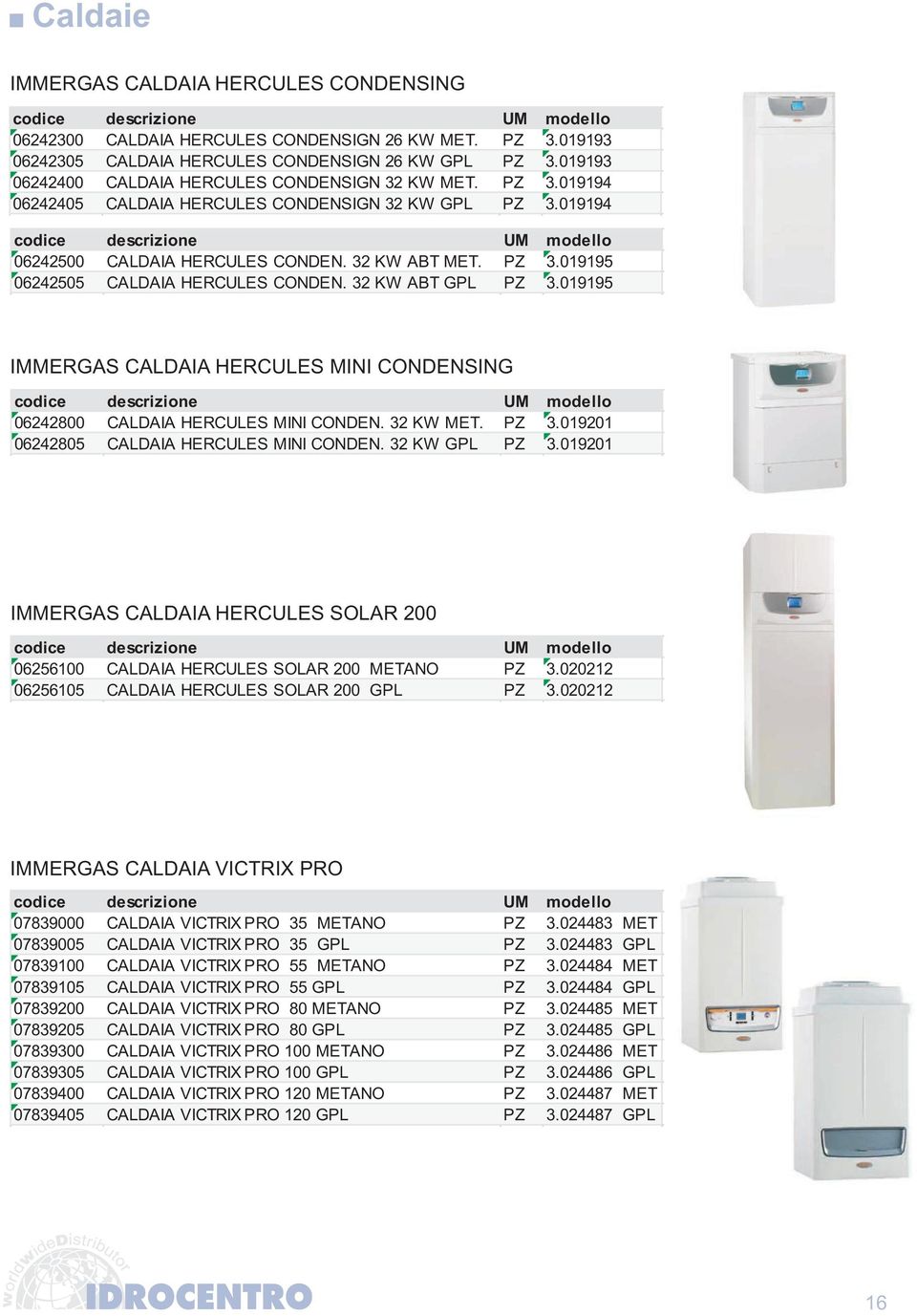 32 KW ABT GPL PZ 3.019195 IMMERGAS CALDAIA HERCULES MINI CONDENSING 06242800 CALDAIA HERCULES MINI CONDEN. 32 KW MET. PZ 3.019201 06242805 CALDAIA HERCULES MINI CONDEN. 32 KW GPL PZ 3.