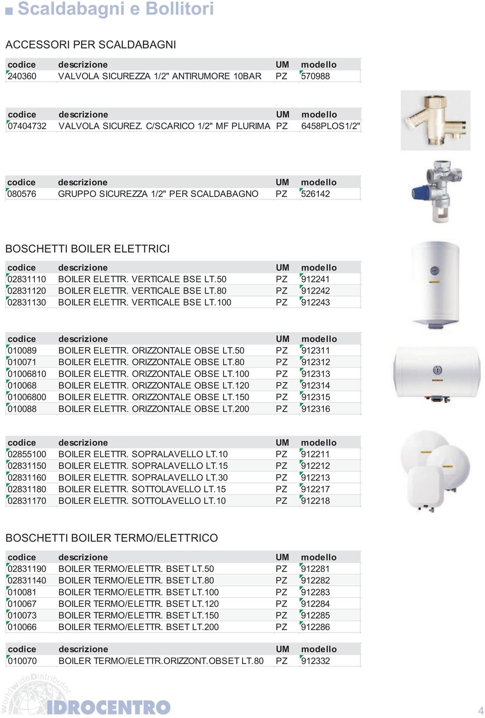 50 PZ 912241 02831120 BOILER ELETTR. VERTICALE BSE LT.80 PZ 912242 02831130 BOILER ELETTR. VERTICALE BSE LT.100 PZ 912243 010089 BOILER ELETTR. ORIZZONTALE OBSE LT.50 PZ 912311 010071 BOILER ELETTR.