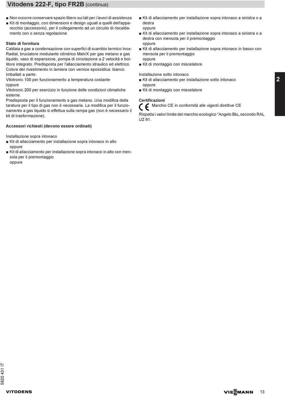 cilindrico MatriX per gas metano e gas liquido, vaso di espansione, pompa di circolazione a 2 velocità e bollitore integrato. Predisposta per l'allacciamento idraulico ed elettrico.