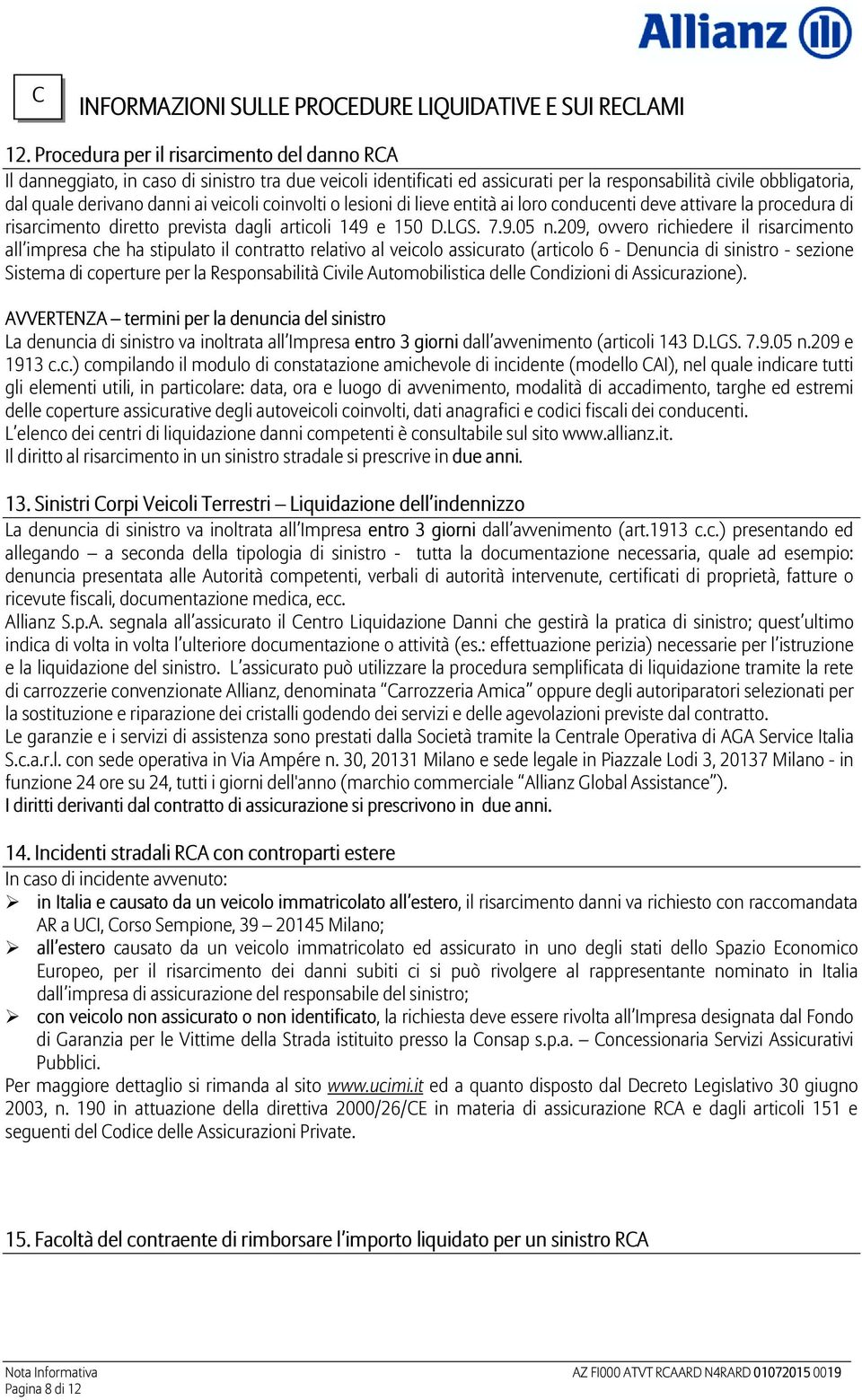 veicoli coinvolti o lesioni di lieve entità ai loro conducenti deve attivare la procedura di risarcimento diretto prevista dagli articoli 149 e 150 D.LGS. 7.9.05 n.