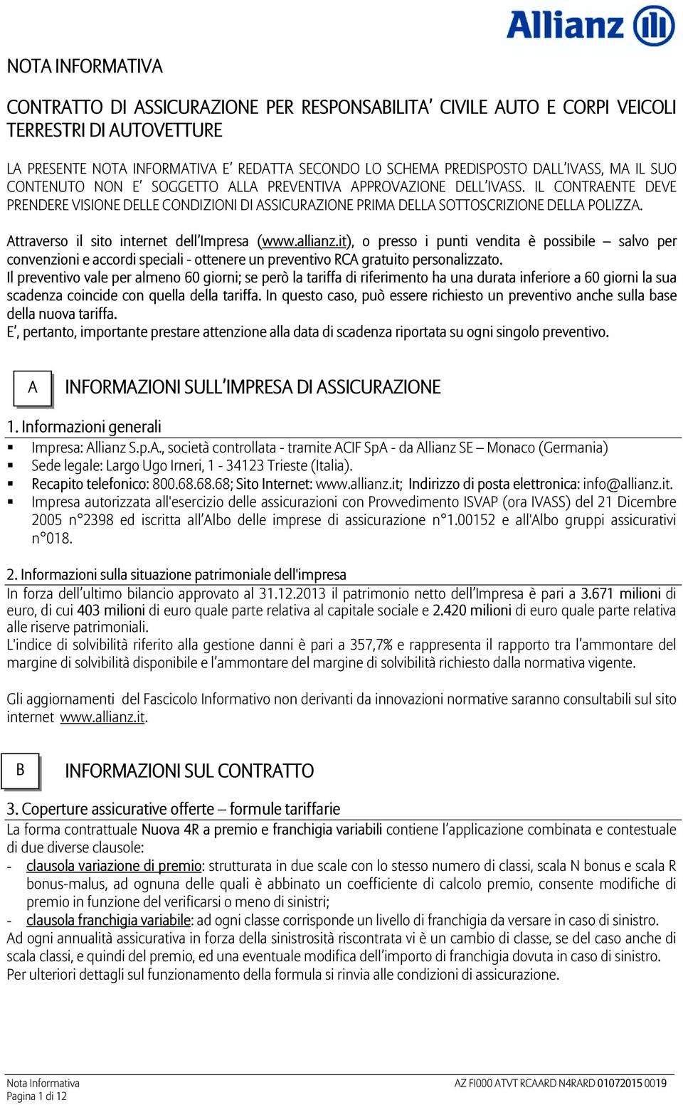 Attraverso il sito internet dell Impresa (www.allianz.it), o presso i punti vendita è possibile salvo per convenzioni e accordi speciali - ottenere un preventivo RCA gratuito personalizzato.