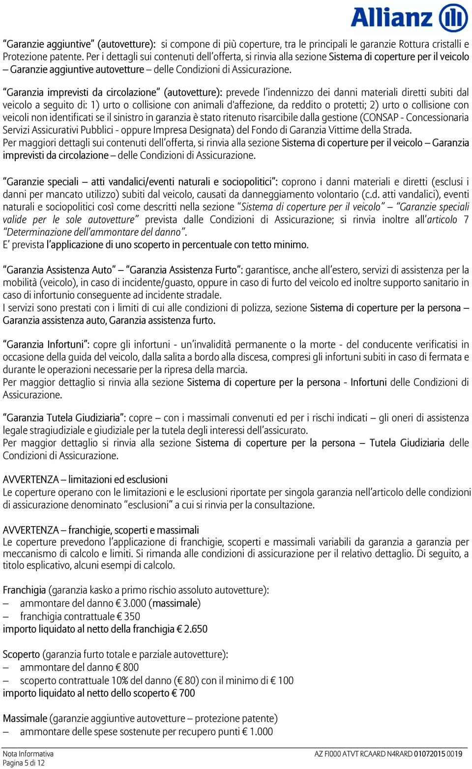 Garanzia imprevisti da circolazione (autovetture): prevede l indennizzo dei danni materiali diretti subiti dal veicolo a seguito di: 1) urto o collisione con animali d'affezione, da reddito o