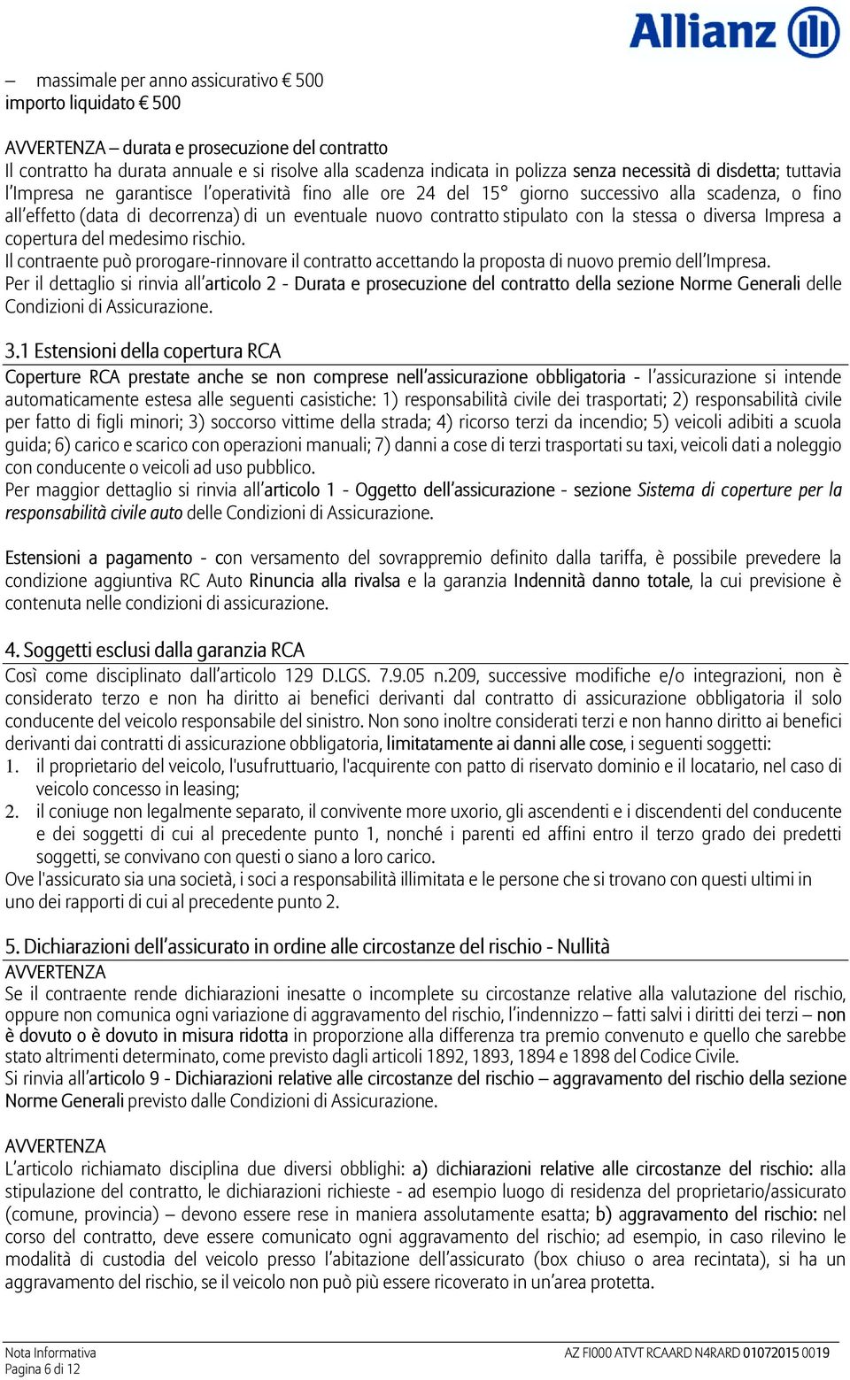 con la stessa o diversa Impresa a copertura del medesimo rischio. Il contraente può prorogare-rinnovare il contratto accettando la proposta di nuovo premio dell Impresa.