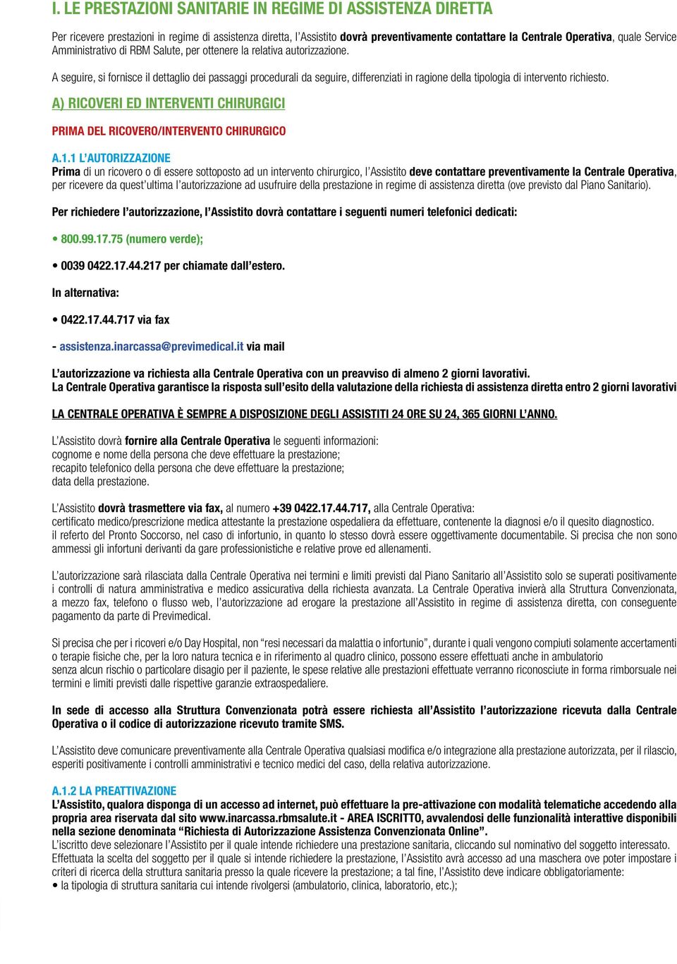 A seguire, si fornisce il dettaglio dei passaggi procedurali da seguire, differenziati in ragione della tipologia di intervento richiesto.