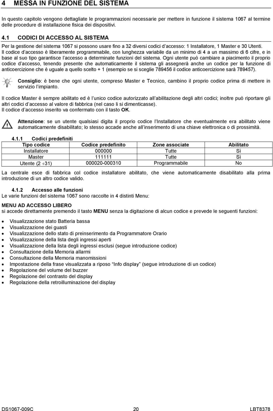 Il codice d accesso è liberamente programmabile, con lunghezza variabile da un minimo di 4 a un massimo di 6 cifre, e in base al suo tipo garantisce l accesso a determinate funzioni del sistema.