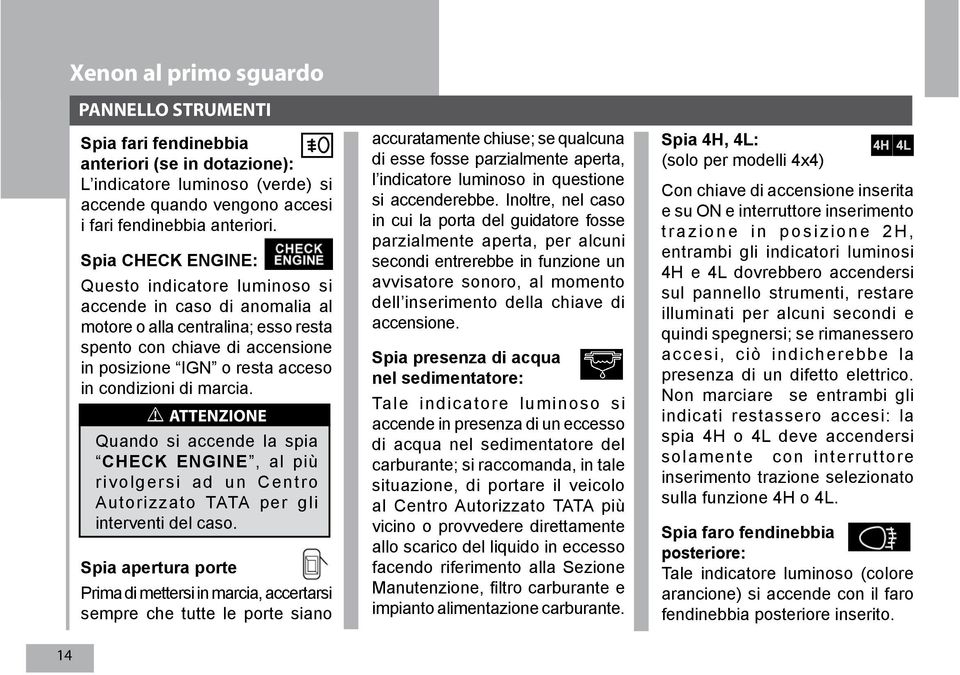 marcia.! ATTENZIONE Quando si accende la spia CHECK ENGINE, al più rivolgersi ad un Centro Autorizzato TATA per gli interventi del caso.