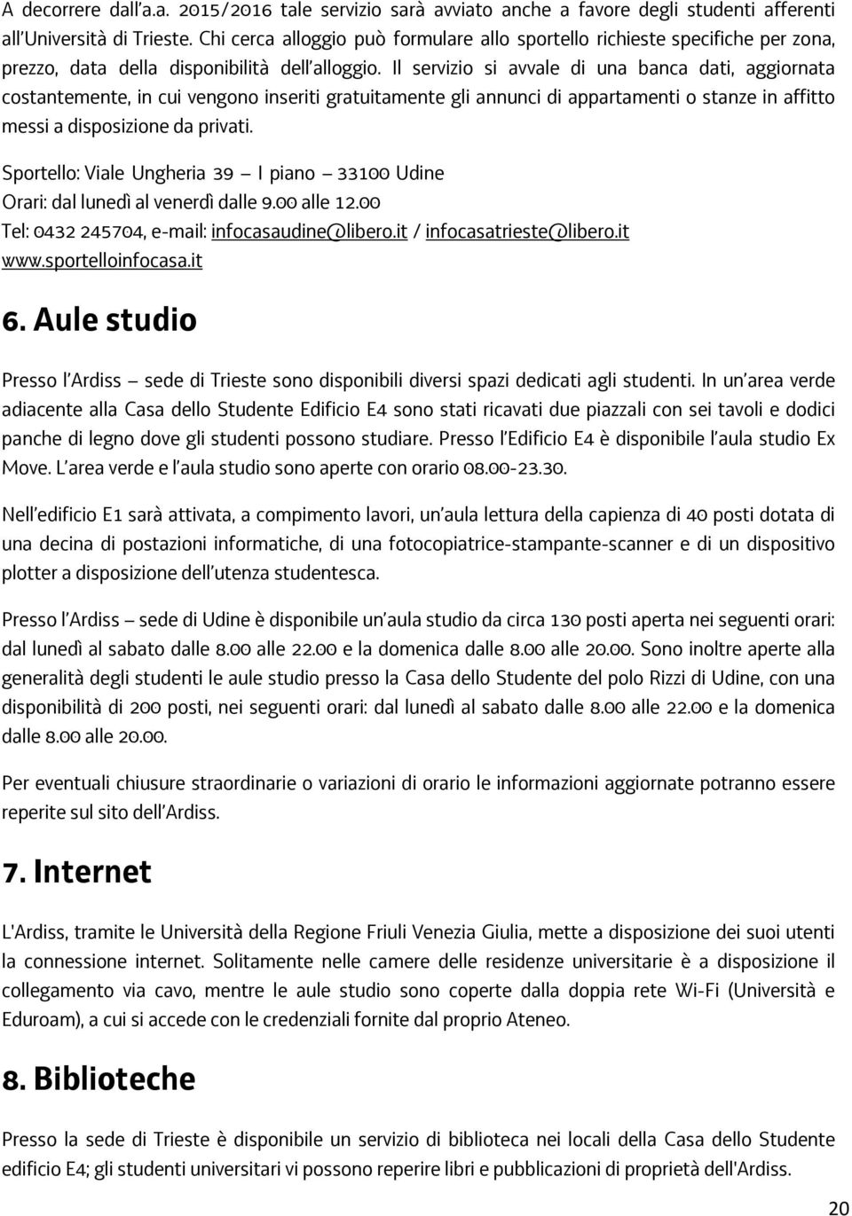 Il servizio si avvale di una banca dati, aggiornata costantemente, in cui vengono inseriti gratuitamente gli annunci di appartamenti o stanze in affitto messi a disposizione da privati.