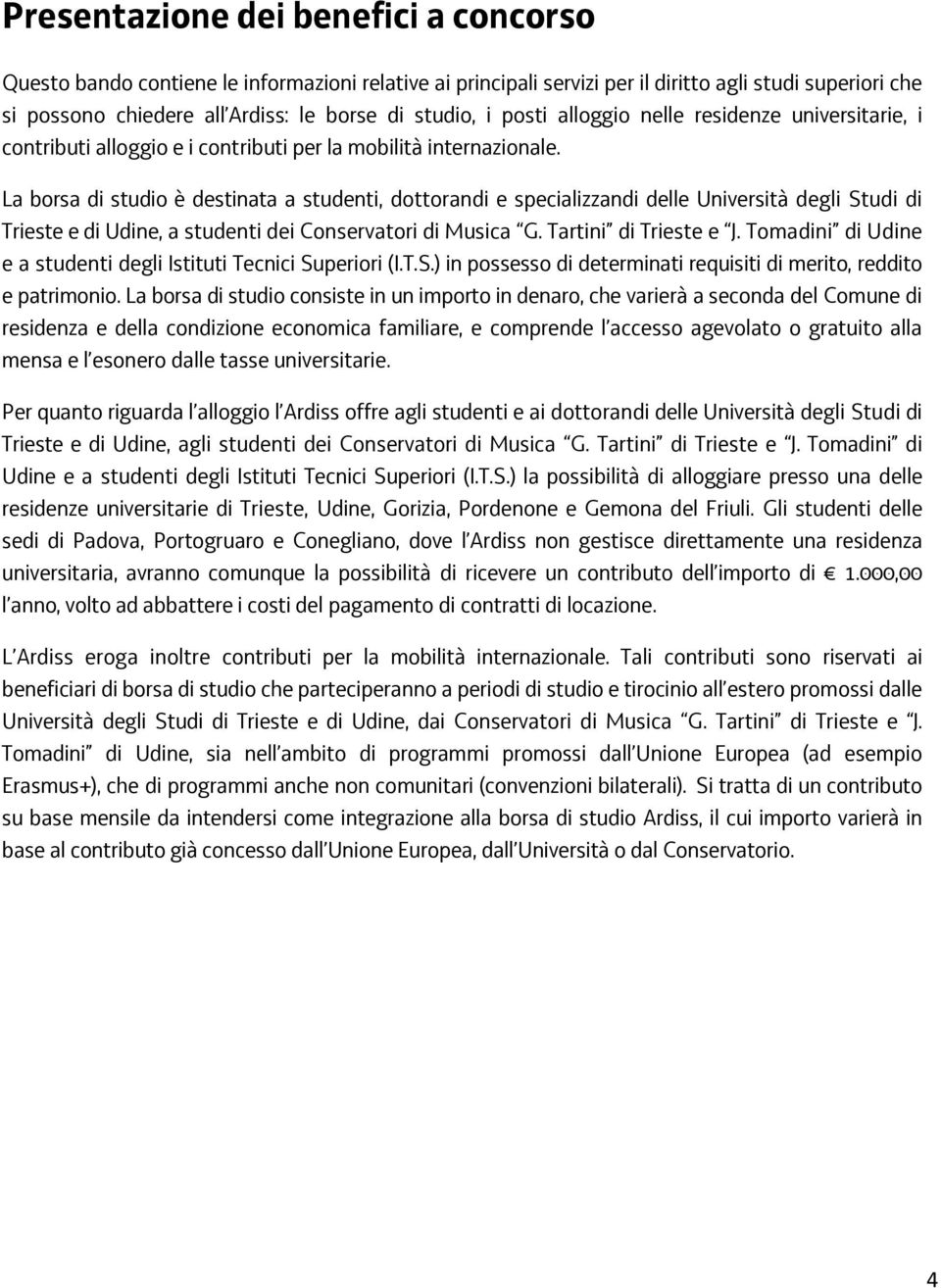 La borsa di studio è destinata a studenti, dottorandi e specializzandi delle Università degli Studi di Trieste e di Udine, a studenti dei Conservatori di Musica G. Tartini di Trieste e J.