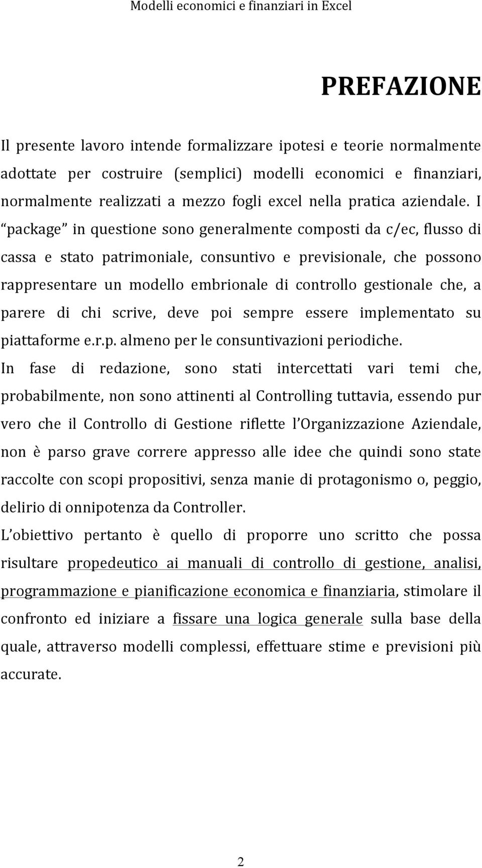 I package in questione sono generalmente composti da c/ec, flusso di cassa e stato patrimoniale, consuntivo e previsionale, che possono rappresentare un modello embrionale di controllo gestionale