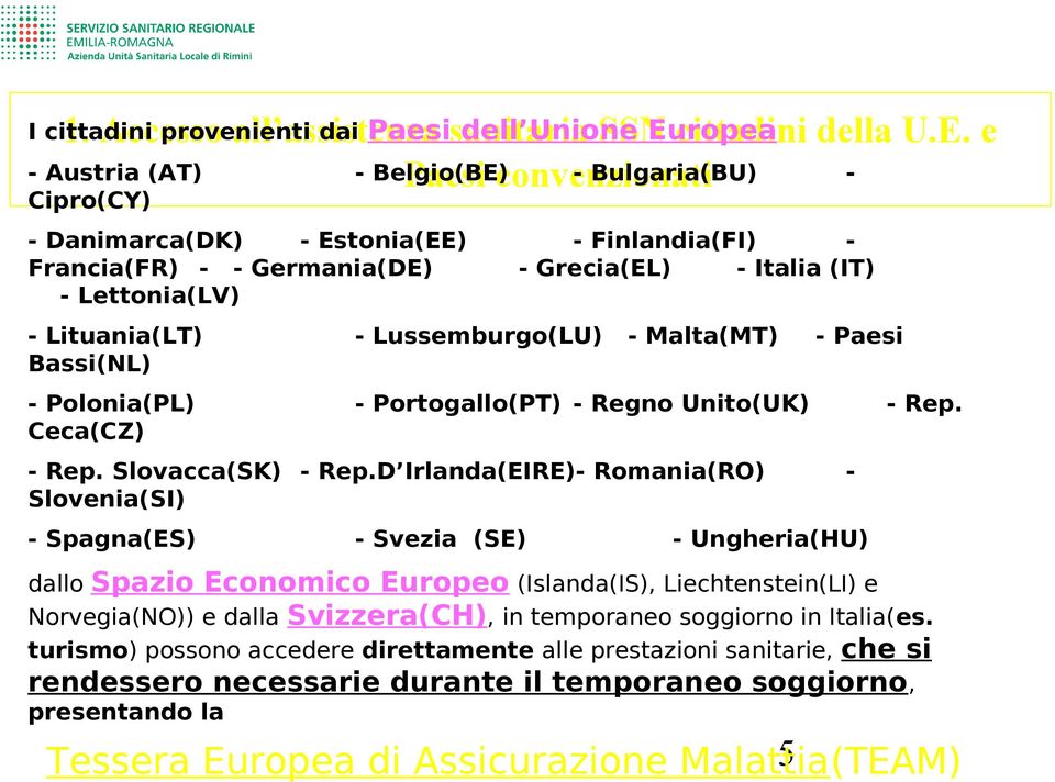 e - Austria (AT) - Belgio(BE) - Bulgaria(BU) Paesi convenzionati I cittadini provenienti dai Cipro(CY) - Danimarca(DK) - Estonia(EE) Francia(FR) - - Germania(DE) - Lettonia(LV) - Finlandia(FI) -