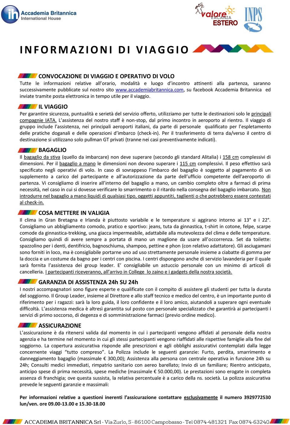 IL VIAGGIO Per garantire sicurezza, puntualità e serietà del servizio offerto, utilizziamo per tutte le destinazioni solo le principali compagnie IATA.