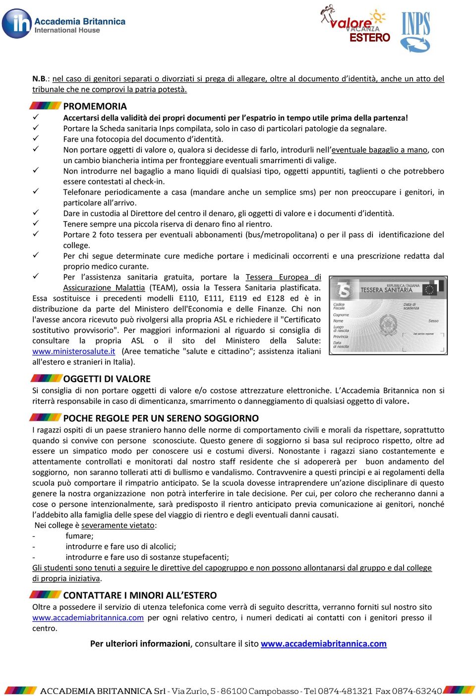 Portare la Scheda sanitaria Inps compilata, solo in caso di particolari patologie da segnalare. Fare una fotocopia del documento d identità.