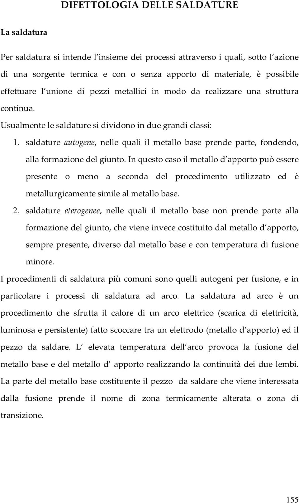 saldature autogene, nelle quali il metallo base prende parte, fondendo, alla formazione del giunto.