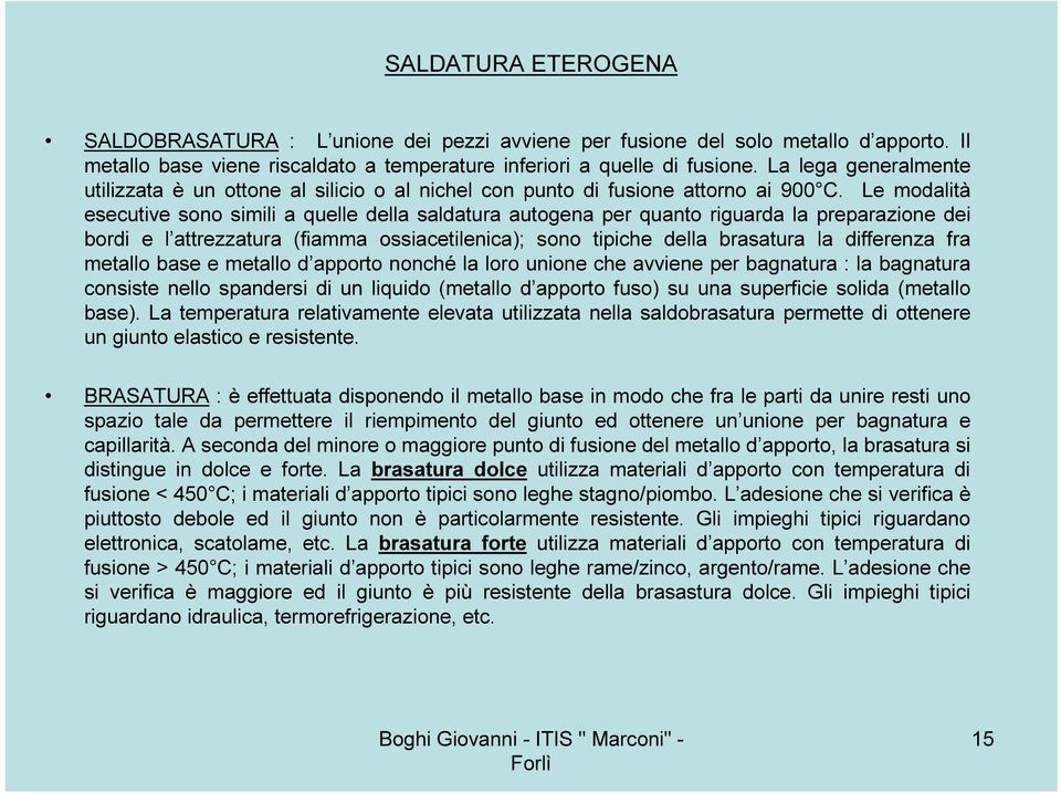 Le modalità esecutive sono simili a quelle della saldatura autogena per quanto riguarda la preparazione dei bordi e l attrezzatura (fiamma ossiacetilenica); sono tipiche della brasatura la differenza