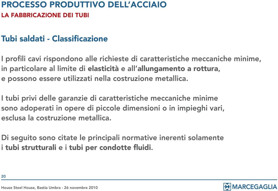 I tubi privi delle garanzie di caratteristiche meccaniche minime sono adoperati in opere di piccole dimensioni o in impieghi