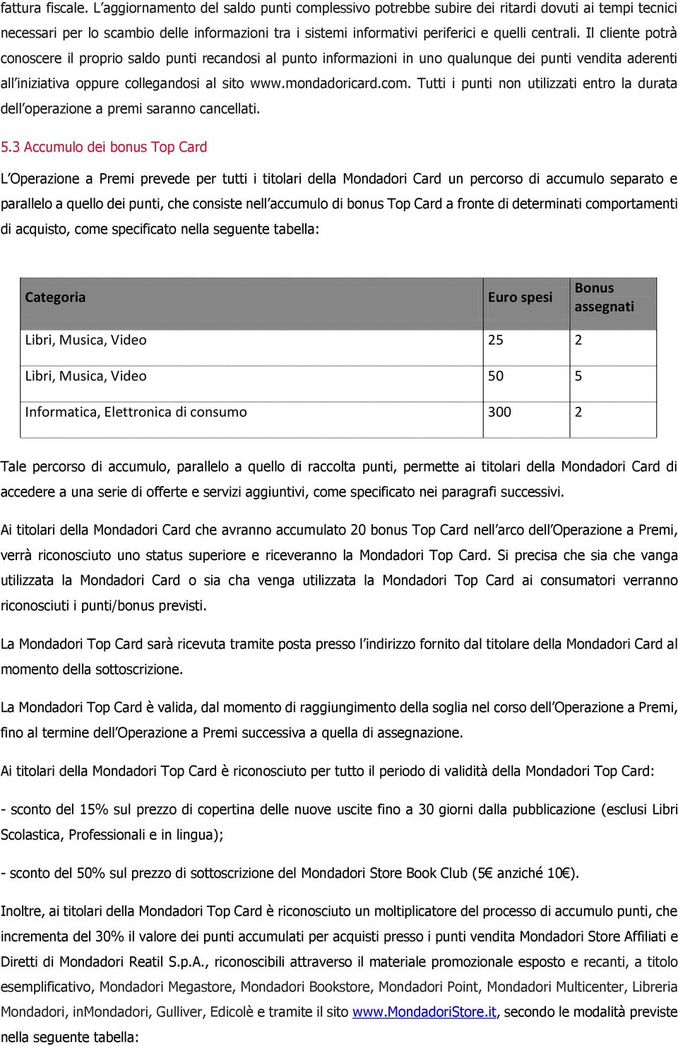 Il cliente potrà conoscere il proprio saldo punti recandosi al punto informazioni in uno qualunque dei punti vendita aderenti all iniziativa oppure collegandosi al sito www.mondadoricard.com.